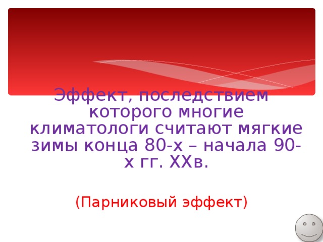 Эффект, последствием которого многие климатологи считают мягкие зимы конца 80-х – начала 90-х гг. XX в. (Парниковый эффект) 