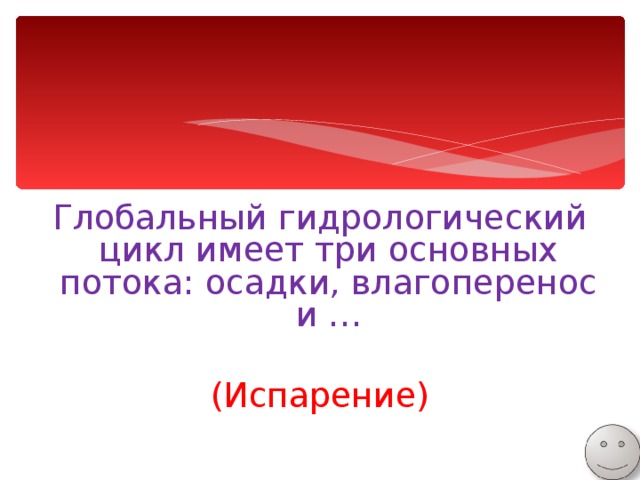 Глобальный гидрологический цикл имеет три основных потока: осадки, влагоперенос и … (Испарение) 