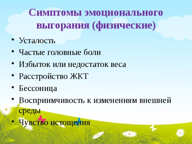 Симптомы эмоционального выгорания (физические) Усталость Частые головные боли Избыток или недостаток веса Расстройство ЖКТ Бессоница Восприимчивость к изменениям внешней среды Чувство истощения 