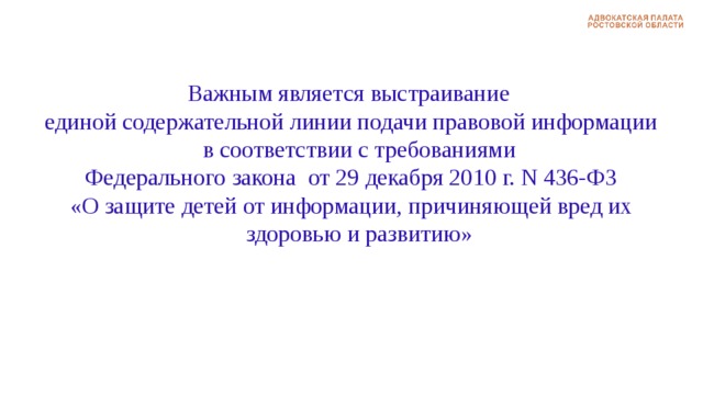 Важным является выстраивание единой содержательной линии подачи правовой информации в соответствии с требованиями  Федерального закона  от 29 декабря 2010 г. N 436-ФЗ «О защите детей от информации, причиняющей вред их здоровью и развитию» 