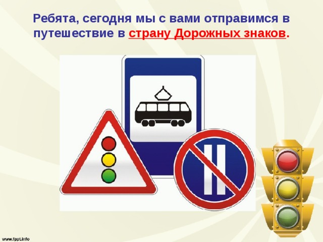 Ребята, сегодня мы с вами отправимся в путешествие в страну Дорожных знаков . 