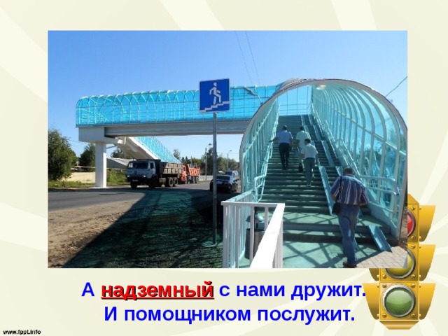 А надземный с нами дружит.  И помощником послужит.  