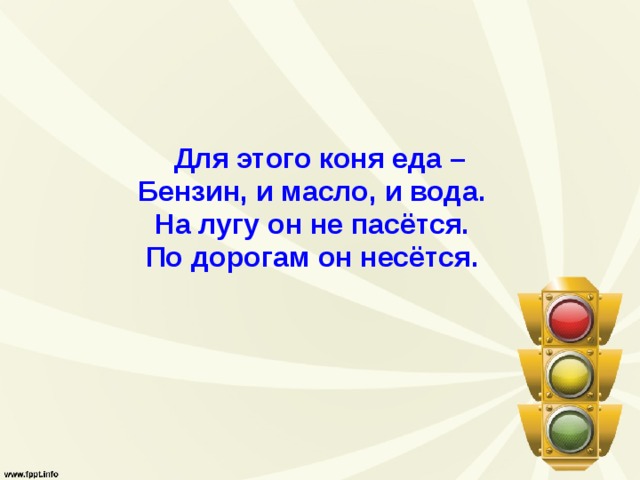  Для этого коня еда –  Бензин, и масло, и вода.   На лугу он не пасётся.   По дорогам он несётся.   
