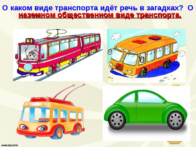О каком виде транспорта идёт речь в загадках?  О  наземном общественном виде транспорта.   