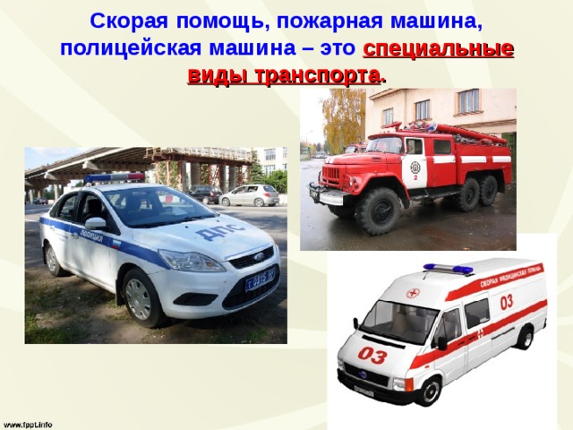 Скорая помощь, пожарная машина, полицейская машина – это  специальные  виды транспорта . 