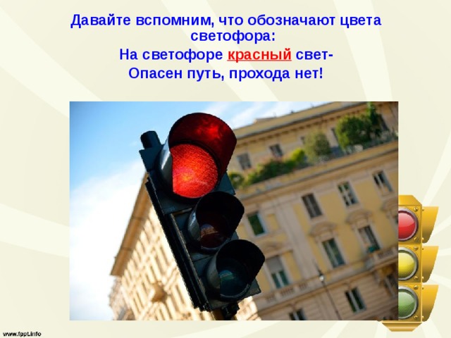 Давайте вспомним, что обозначают цвета светофора: На светофоре красный  свет- Опасен путь, прохода нет! 
