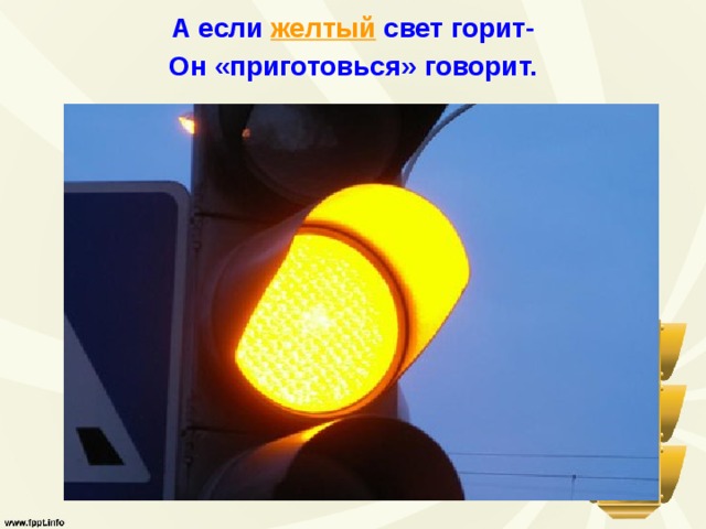 А если желтый  свет горит- Он «приготовься» говорит. 
