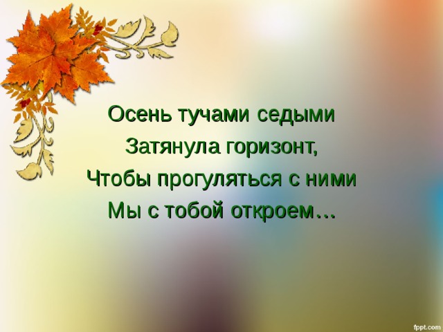Осень тучами седыми Затянула горизонт, Чтобы прогуляться с ними Мы с тобой откроем… 
