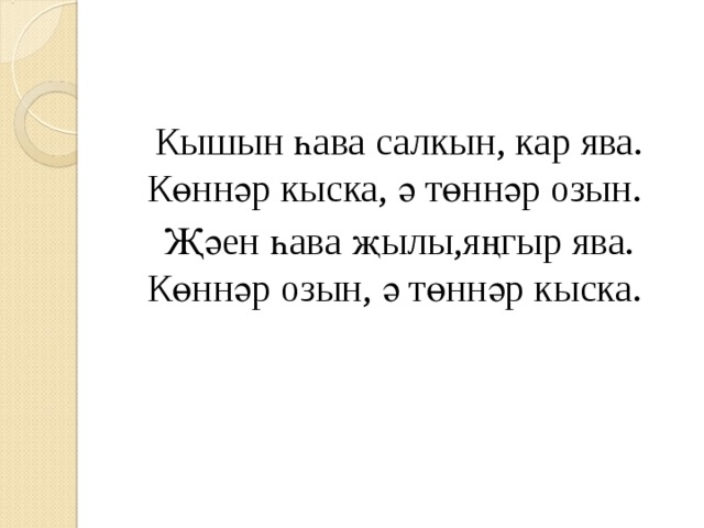Кышын һава салкын, кар ява. Көннәр кыска, ә төннәр озын. Җәен һава җылы,яңгыр ява. Көннәр озын, ә төннәр кыска. 
