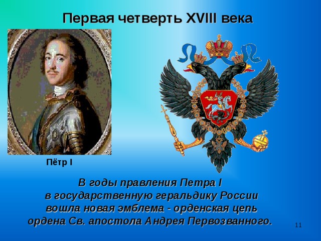 Первая четверть XVIII века  Пётр I В годы правления Петра I  в государственную геральдику России  вошла новая эмблема - орденская цепь ордена Св. апостола Андрея Первозванного.   