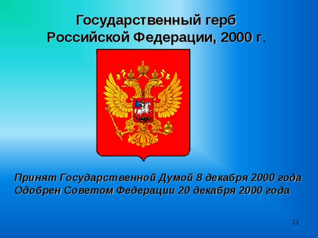 Государственный герб Российской Федерации, 2000 г .  Принят Государственной Думой 8 декабря 2000 года  Одобрен Советом Федерации 20 декабря 2000 года  
