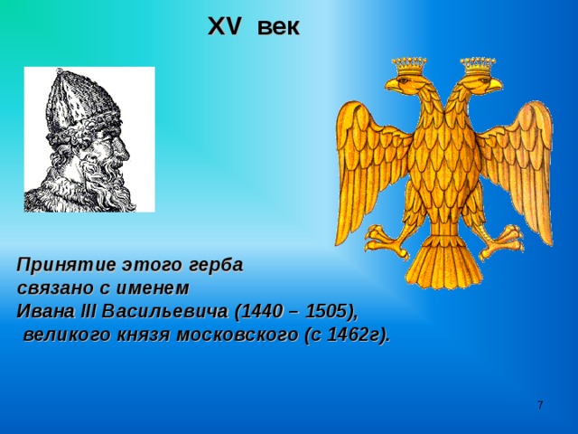 XV век Принятие этого герба связано с именем Ивана III Васильевича (1440 – 1505),  великого князя московского (с 1462г).   