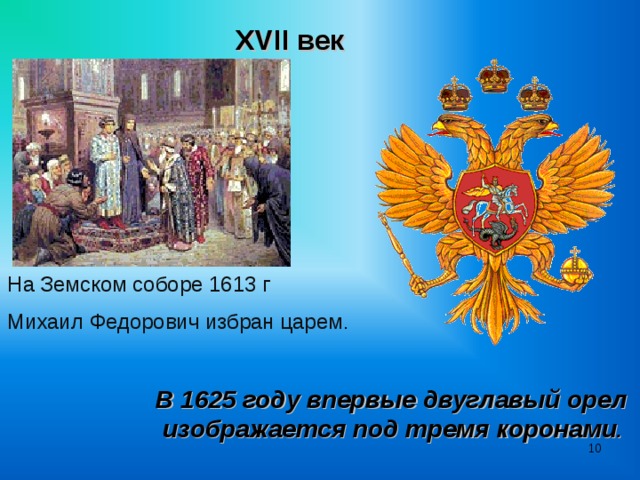 XVII век  На Земском соборе 1613 г Михаил Федорович избран царем . В 1625 году впервые двуглавый орел  изображается под тремя коронами .   