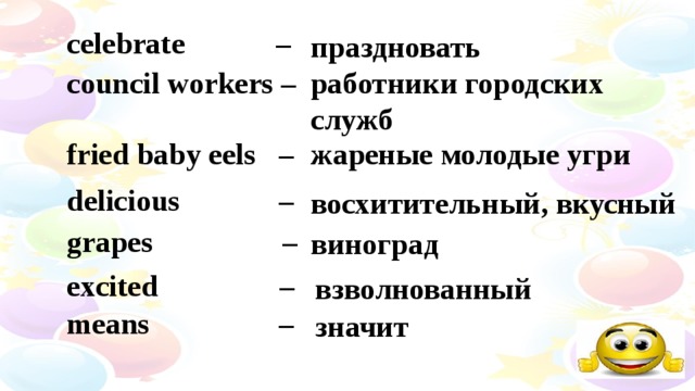 celebrate – праздновать council workers – работники городских служб fried baby eels – ж ареные молодые угри delicious – восхитительный, вкусный grapes – виноград excited –  взволнованный means –   значит