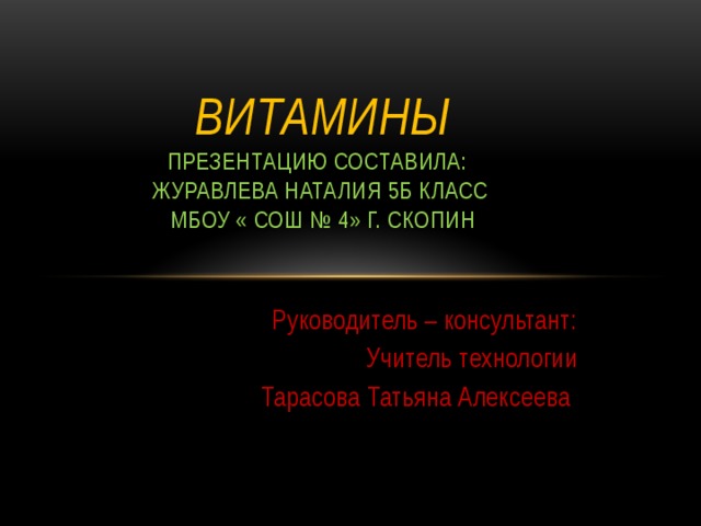   Витамины  презентацию составила:  Журавлева Наталия 5б класс  МБОУ « СОШ № 4» г. СКОПИН   Руководитель – консультант: Учитель технологии Тарасова Татьяна Алексеева 