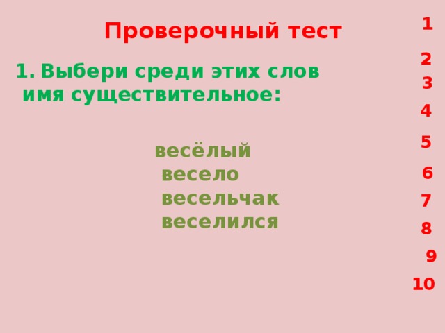 1 Проверочный тест 2 Выбери среди этих слов  имя существительное: 3 4 5 весёлый  весело  весельчак  веселился 6 7 8 9 10 