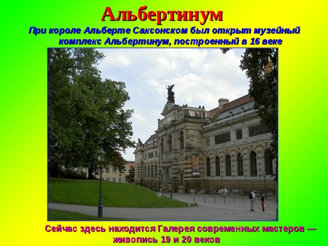 Альбертинум При короле Альберте Саксонском был открыт музейный комплекс Альбертинум, построенный в 16 веке  Сейчас здесь находится Галерея современных мастеров — живопись 19 и 20 веков 