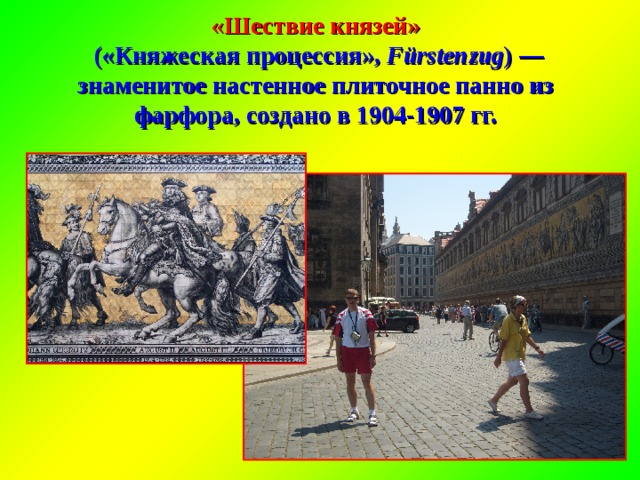 «Шествие князей»  («Княжеская процессия», Fürstenzug ) — знаменитое настенное плиточное панно из фарфора, создано в 1904-1907 гг. 