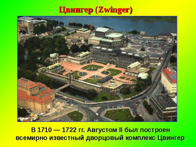 Цвингер (Zwinger)  В 1710 — 1722 гг. Августом II был построен всемирно известный дворцовый комплекс Цвингер 