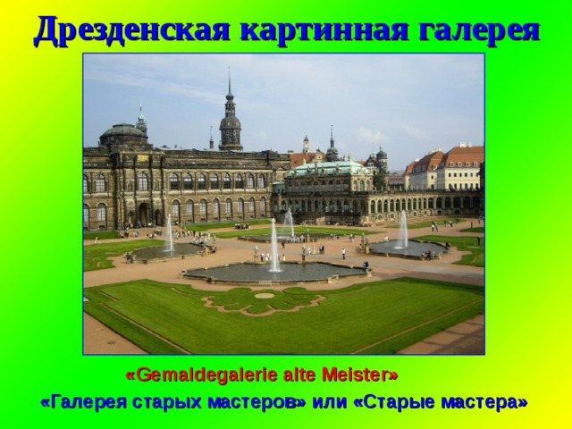 Дрезденская картинная галерея «Gemaldegalerie аlte Meister»  «Галерея старых мастеров» или «Старые мастера»  