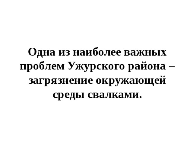 Одна из наиболее важных проблем Ужурского района – загрязнение окружающей среды свалками. 