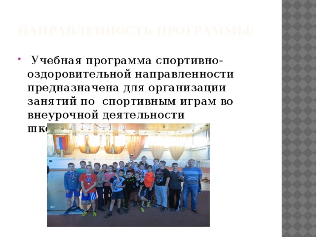 Направленность программы:    Учебная программа спортивно-оздоровительной направленности предназначена для организации  занятий по  спортивным играм во внеурочной деятельности школьников. 