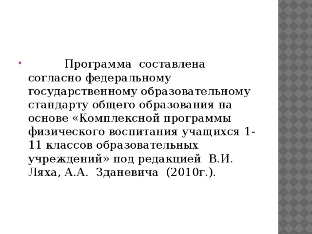           Программа  составлена  согласно федеральному государственному образовательному стандарту общего образования на основе «Комплексной программы физического воспитания учащихся 1-11 классов образовательных  учреждений» под редакцией  В.И.  Ляха, А.А.  Зданевича  (2010г.). 