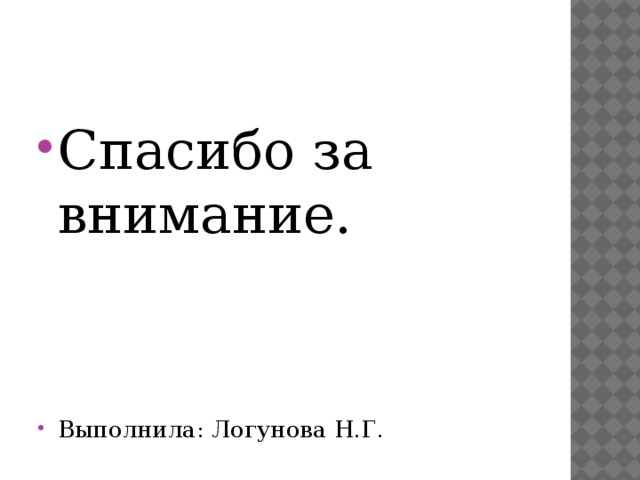 Спасибо за внимание. Выполнила: Логунова Н.Г. 