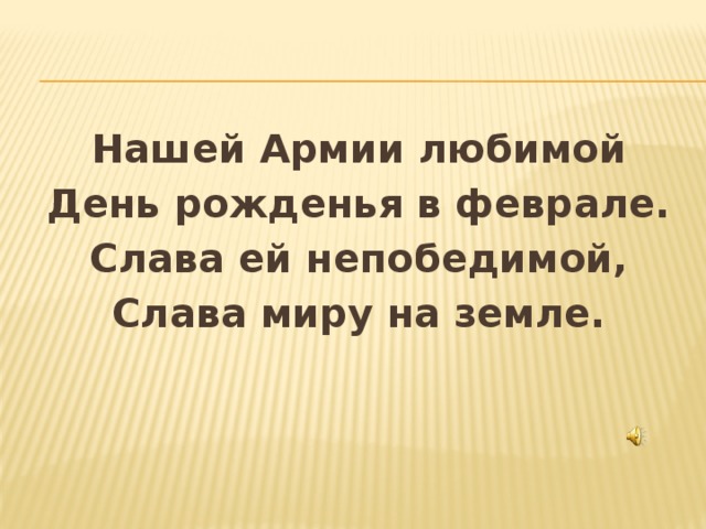 Нашей Армии любимой День рожденья в феврале. Слава ей непобедимой, Слава миру на земле.  