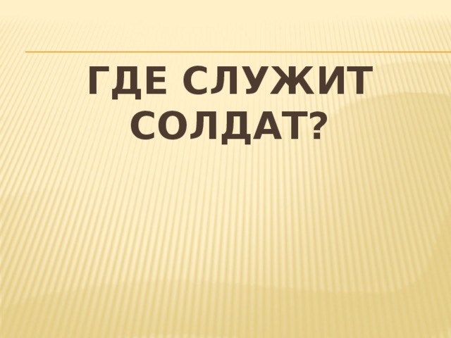 Где служит солдат? 