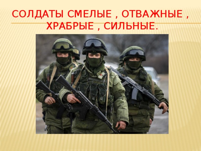 Солдаты смелые , отважные , храбрые , сильные. 