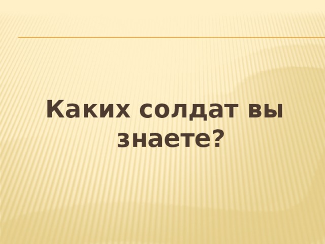 Каких солдат вы знаете? 