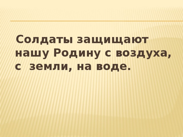  Солдаты защищают нашу Родину с воздуха, с земли, на воде. 
