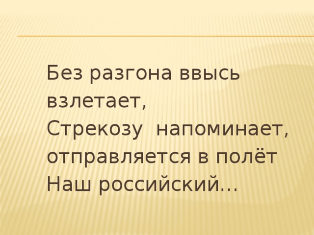 Без разгона ввысь взлетает, Стрекозу напоминает, отправляется в полёт Наш российский… 