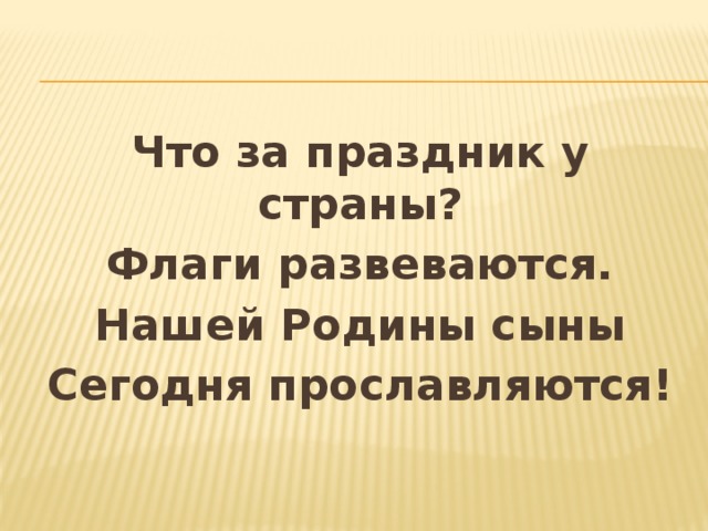 Что за праздник у страны? Флаги развеваются. Нашей Родины сыны Сегодня прославляются! 