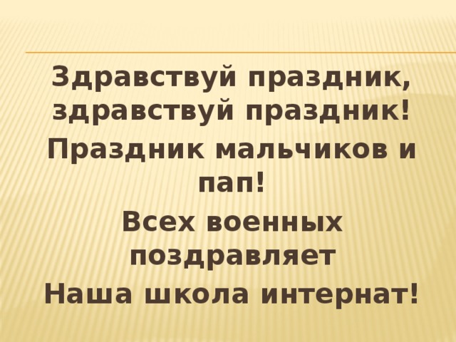 Здравствуй праздник, здравствуй праздник! Праздник мальчиков и пап! Всех военных поздравляет Наша школа интернат! 