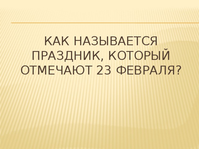 Как называется праздник, который отмечают 23 февраля? 