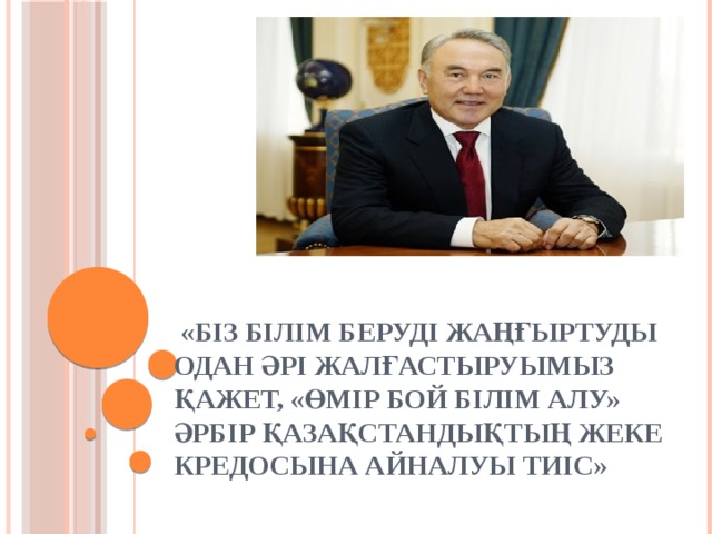  «Біз білім беруді жаңғыртуды одан әрі жалғастыруымыз қажет, «Өмір бой білім алу» әрбір қазақстандықтың жеке кредосына айналуы тиіс» 