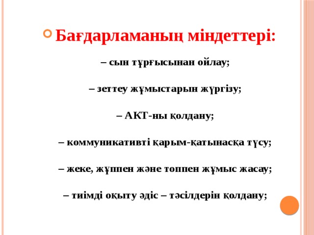 Бағдарламаның міндеттері:   – сын тұрғысынан ойлау;   – зеттеу жұмыстарын жүргізу;   – АКТ-ны қолдану;   – коммуникативті қарым-қатынасқа түсу;   – жеке, жұппен және топпен жұмыс жасау;   – тиімді оқыту әдіс – тәсілдерін қолдану;   