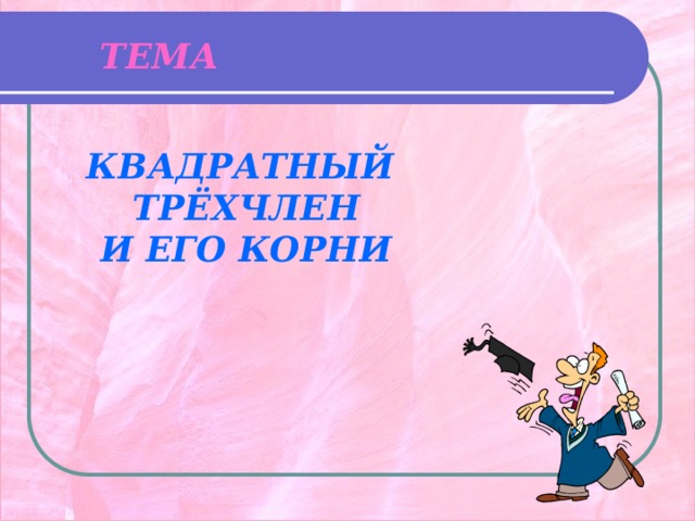 ТЕМА КВАДРАТНЫЙ ТРЁХЧЛЕН И ЕГО КОРНИ 