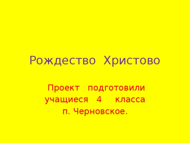 Рождество Христово  Проект подготовили  учащиеся 4 класса п. Черновское. 