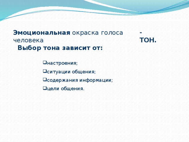 - ТОН. Эмоциональная окраска голоса человека Выбор тона зависит от: настроения; ситуации общения; содержания информации; цели общения. 