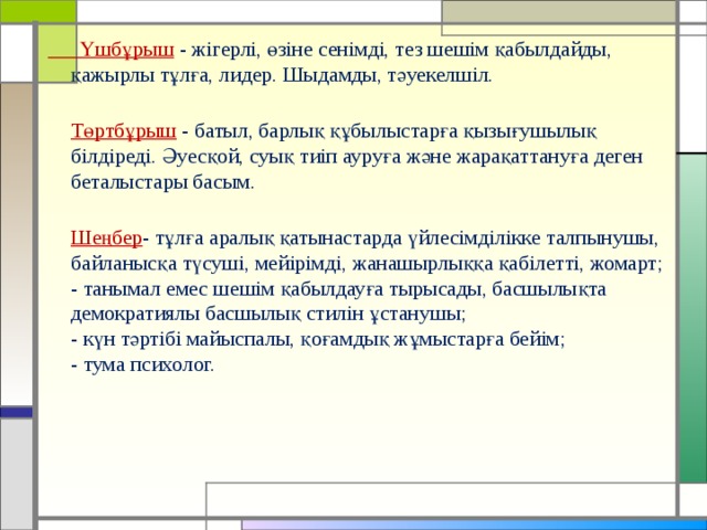  Үшбұрыш  - жігерлі, өзіне сенімді, тез шешім қабылдайды, қажырлы тұлға, лидер. Шыдамды, тәуекелшіл.  Төртбұрыш - батыл, барлық құбылыстарға қызығушылық білдіреді. Әуесқой, суық тиіп ауруға және жарақаттануға деген беталыстары басым.  Шеңбер - тұлға  аралық қатынастарда үйлесімділікке талпынушы, байланысқа түсуші, мейірімді, жанашырлыққа қабілетті, жомарт;  - танымал емес шешім қабылдауға тырысады, басшылықта демократиялы басшылық стилін ұстанушы;  - күн тәртібі майыспалы, қоғамдық жұмыстарға бейім;  - тума психолог. 