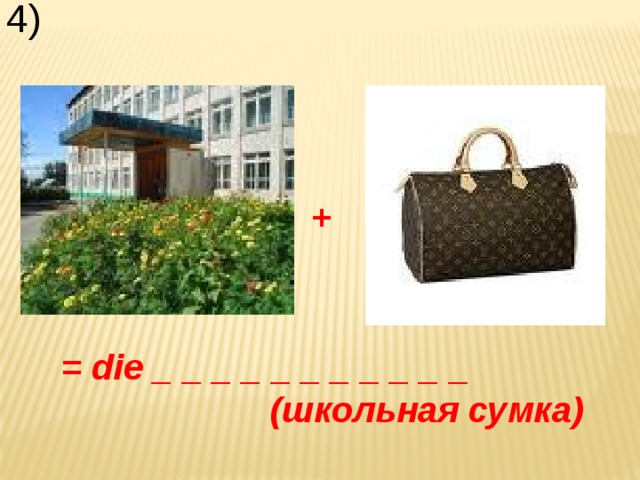 4)  + = die _ _ _ _ _ _ _ _ _ _ _ (школьная сумка) 