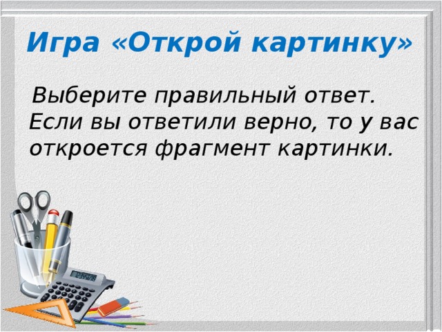 Игра «Открой картинку»   Выберите правильный ответ. Если вы ответили верно, то у вас откроется фрагмент картинки. 