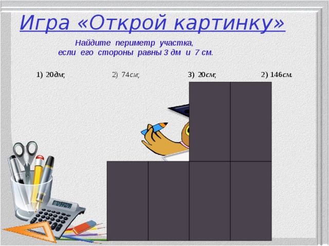 Игра «Открой картинку» Найдите периметр участка, если его стороны равны 3 дм и 7 см. 