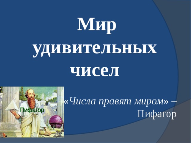 Мир удивительных чисел « Числа правят миром » – Пифагор  