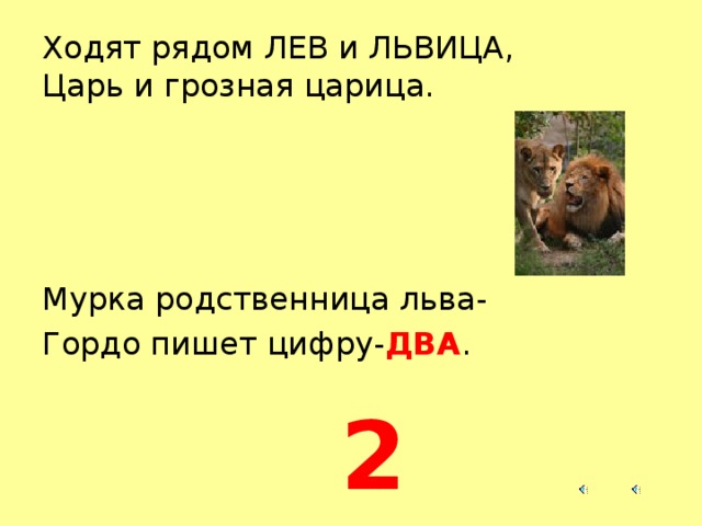 Ходят рядом ЛЕВ и ЛЬВИЦА,  Царь и грозная царица. Мурка родственница льва- Гордо пишет цифру- ДВА . 2  