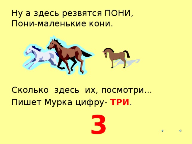 Ну а здесь резвятся ПОНИ,  Пони-маленькие кони. Сколько здесь их, посмотри... Пишет Мурка цифру- ТРИ . 3  