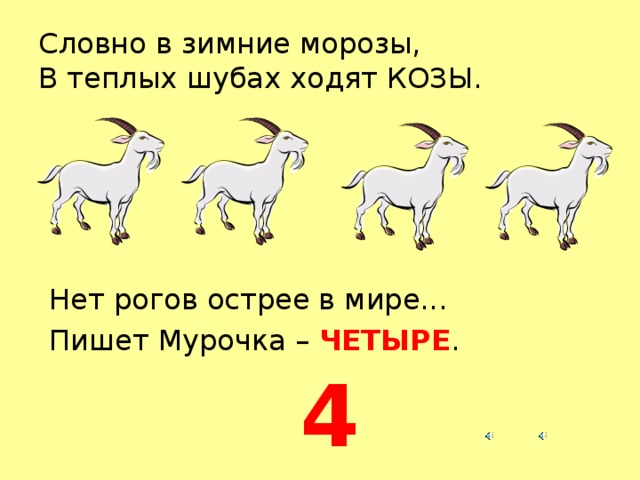 Словно в зимние морозы,  В теплых шубах ходят КОЗЫ. Нет рогов острее в мире... Пишет Мурочка – ЧЕТЫРЕ . 4  